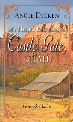 My Heart Belongs in Castle Gate, Utah: Leanna's Choice by Angie Dicken