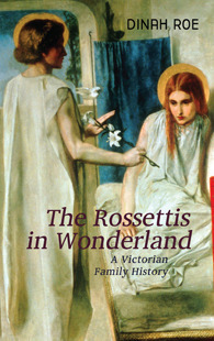 The Rossettis In Wonderland: A Victorian Family History by Dinah Roe