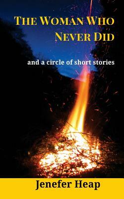 The Woman Who Never Did: and a circle of short stories by Jenefer Heap