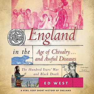 England in the Age of Chivalry ... and Awful Diseases: The Hundred Years' War and Black Death by Steven Crossley, Ed West, Ed West