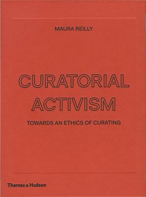 Curatorial Activism: Towards an Ethics of Curating by Maura Reilly