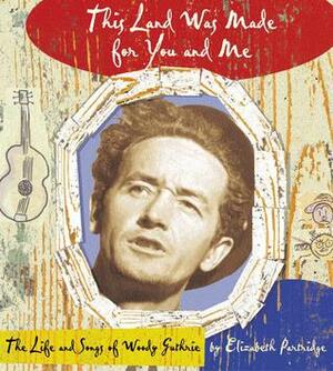 This Land Was Made for You and Me: The Life and Songs of Woody Guthrie by Elizabeth Partridge