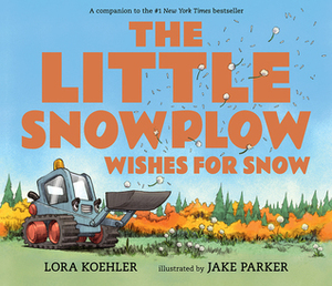The Little Snowplow Wishes for Snow by Lora Koehler, Jake Parker