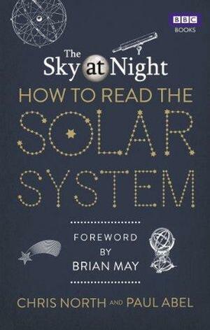 The Sky at Night: How to Read the Solar System: A Guide to the Stars and Planets by Chris North, Paul Abel