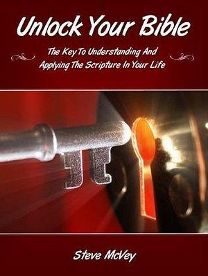 UNLOCK YOUR BIBLE: The Key to Understanding and Applying the Scriptures in Your Life by Steve McVey, Steve McVey