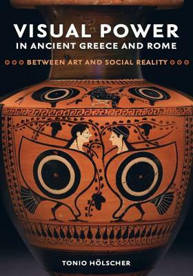 Visual Power in Ancient Greece and Rome, Volume 73: Between Art and Social Reality by Tonio Hölscher