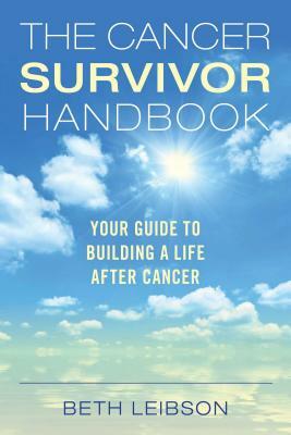 The Cancer Survivor Handbook: Your Guide to Building a Life After Cancer by Beth Leibson