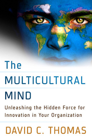The Multicultural Mind: Unleashing the Hidden Force for Innovation in Your Organization by David C. Thomas