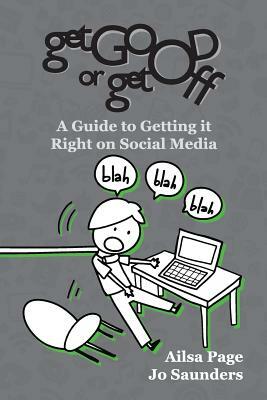 Get Good or Get Off: A guide to getting it right on social media by Ailsa Page, Jo Saunders