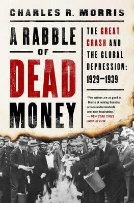 A Rabble of Dead Money: The Great Crash and the Global Depression: 1929-1939 by Charles R. Morris