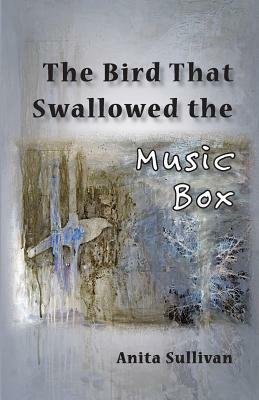 The Bird That Swallowed the Music Box: (Ways of Listening) by Anita Sullivan