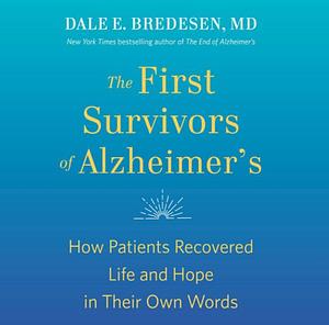 The First Survivors of Alzheimer's: How Patients Recovered Life and Hope in Their Own Words by Dale E. Bredesen