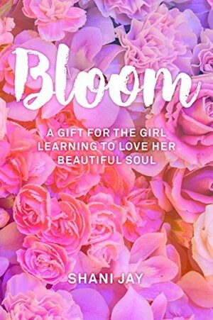 Bloom: A Gift For The Girl Learning To Love Her Beautiful Soul by Shani Jay, Thought Catalog