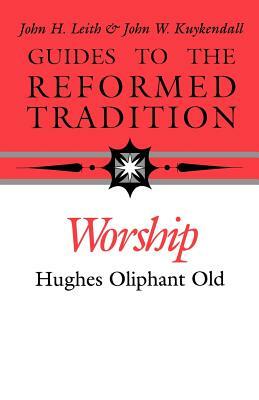 Guides to the Reformed Tradition: Worship: That is Reformed According to Scripture by Hughes Oliphant Old