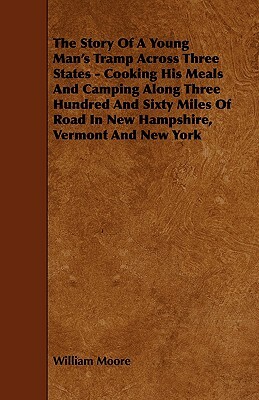 The Story of a Young Man's Tramp Across Three States - Cooking His Meals and Camping Along Three Hundred and Sixty Miles of Road in New Hampshire, Ver by William Moore