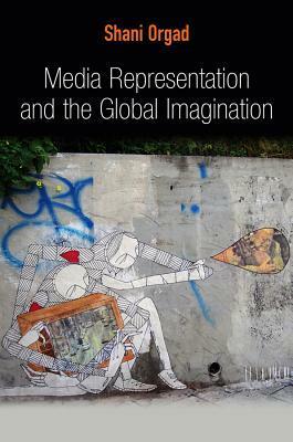 Media Representation and the Global Imagination by Shani Orgad