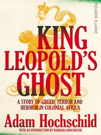 King Leopold's Ghost: A Story of Greed, Terror and Heroism in Colonial Africa by Adam Hochschild