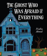 The Ghost Who Was Afraid of Everything by Nadia Ahmed