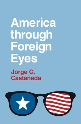 America Through Foreign Eyes by Jorge G. Castañeda