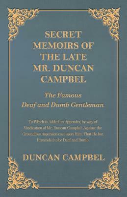 Secret Memoirs of the Late Mr. Duncan Campbel, The Famous Deaf and Dumb Gentleman - To Which is Added an Appendix, by way of Vindication of Mr. Duncan by Duncan Campbell