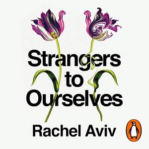 Strangers to Ourselves: Unsettled Minds and the Stories That Make Us by Rachel Aviv