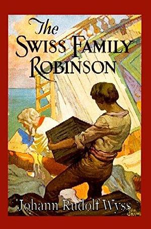 The Swiss Family Robinson: by Johann David Wyss, Johann David Wyss