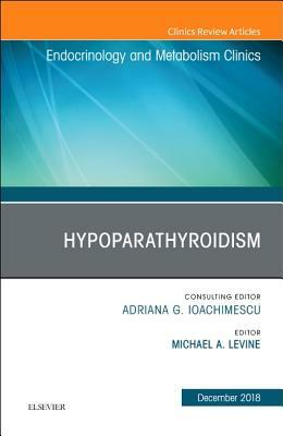 Hypoparathyroidism, an Issue of Endocrinology and Metabolism Clinics of North America, Volume 47-4 by Michael A. Levine