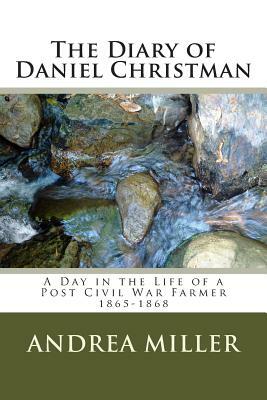 The Diary of Daniel Christman: 1865-1868 by Andrea Miller
