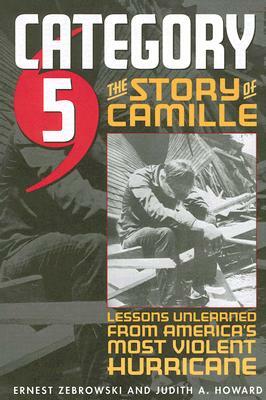 Category 5: The Story of Camille, Lessons Unlearned from America's Most Violent Hurricane by Ernest Zebrowski, Judith A. Howard