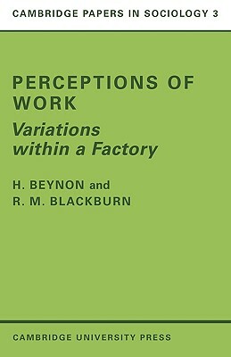 Perceptions of Work: Variations Within a Factory by H. Beynon, R. M. Blackburn