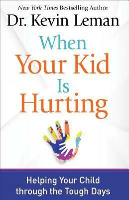 When Your Kid Is Hurting: Helping Your Child Through the Tough Days by Kevin Leman