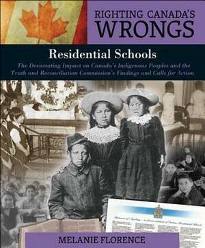 Righting Canada's Wrongs: Residential Schools: The Devastating Impact on Canada's Indigenous Peoples and the Truth and Reconciliation Commission's Findings and Calls for Action by Melanie Florence
