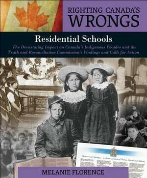 Righting Canada's Wrongs: Residential Schools: The Devastating Impact on Canada's Indigenous Peoples and the Truth and Reconciliation Commission's Findings and Calls for Action by Melanie Florence