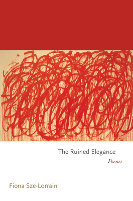 The Ruined Elegance: Poems by Fiona Sze-Lorrain