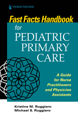 Fast Facts Handbook for Pediatric Primary Care: A Guide for Nurse Practitioners and Physician Assistants by Kristine Ruggiero, Michael Ruggiero