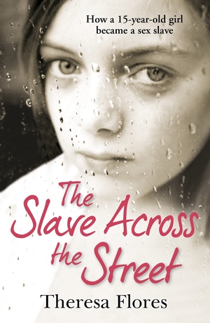 The Slave Across the Street: The harrowing true story of how a 15-year-old girl became a sex slave by Theresa L. Flores