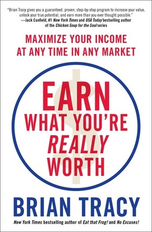 Earn What You're Really Worth: Maximize Your Income at Any Time in Any Market by Brian Tracy