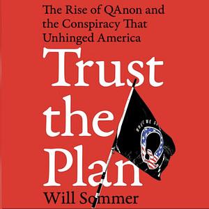 Trust the Plan: The Rise of QAnon and the Conspiracy That Reshaped the World by Will Sommer