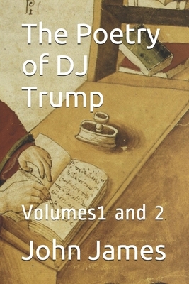 The Poetry of DJ Trump: Volumes 1 and 2 by John T. James