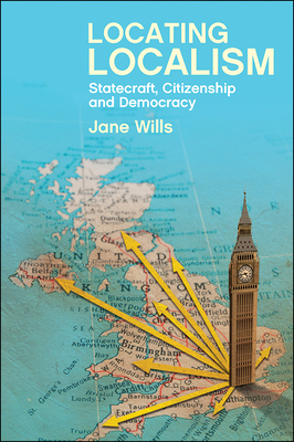 Locating Localism: Statecraft, Citizenship and Democracy by Jane Wills