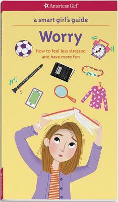 A Smart Girl's Guide: Worry: How to Feel Less Stressed and Have More Fun by Nancy Holyoke, Judy Woodburn