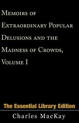 Memoirs of Extraordinary Popular Delusions and the Madness of Crowds, Volume 1 by Charles MacKay