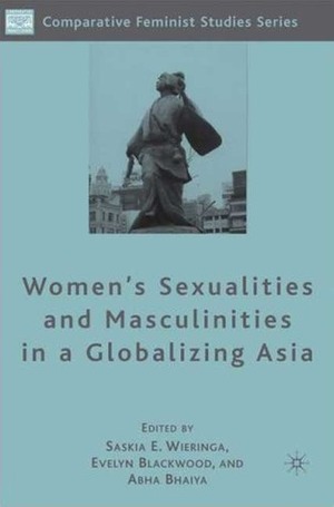 Women's Sexualities and Masculinities in a Globalizing Asia by Saskia E. Wieringa, Abha Bhaiya, Evelyn Blackwood
