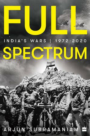 Full Spectrum: India's Wars, 1972-2020 by Arjun Subramaniam