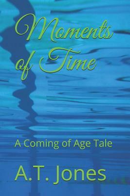 Moments of Time: A Coming of Age Tale by A. T. Jones