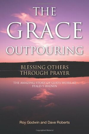 The Grace Outpouring: Blessing Others through Prayer by Roy Godwin