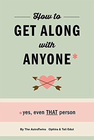 How To Get Along With Anyone: *Yes, Even THAT Person by Ophira Edut, Tali Edut