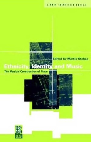 Ethnicity, Identity and Music: The Musical Construction of Place by Martin Stokes