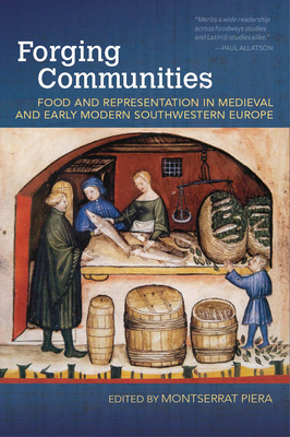 Forging Communities: Food and Representation in Medieval and Early Modern Southwestern Europe by Montserrat Piera