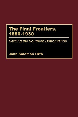 The Final Frontiers, 1880-1930: Settling the Southern Bottomlands by John Otto